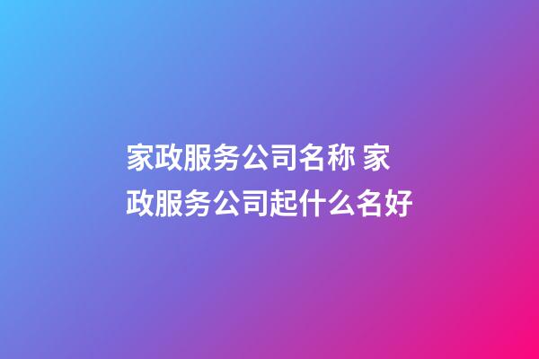 家政服务公司名称 家政服务公司起什么名好-第1张-公司起名-玄机派